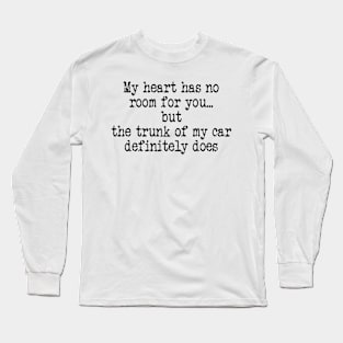 My Heart Has No Room for You But The Trunk of My Car Definitely Does Long Sleeve T-Shirt